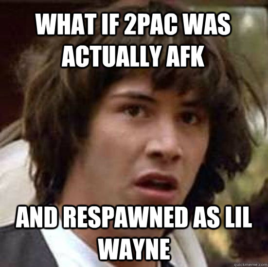 What if 2pac was actually afk and respawned as lil wayne  conspiracy keanu