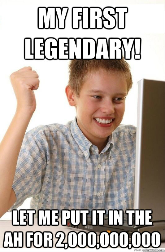 My first legendary! let me put it in the AH for 2,000,000,000  First Day On Internet Kid