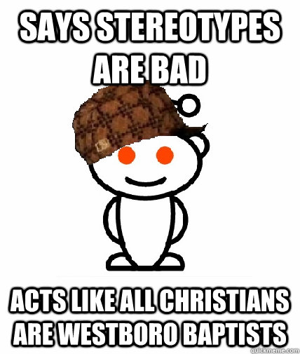 says stereotypes are bad acts like all Christians are WESTBORO BAPTISTs  Scumbag Reddit