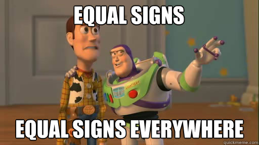 Equal signs equal signs everywhere  Everywhere