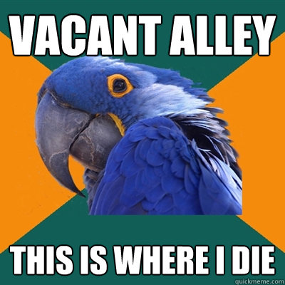vacant alley this is where i die  Paranoid Parrot