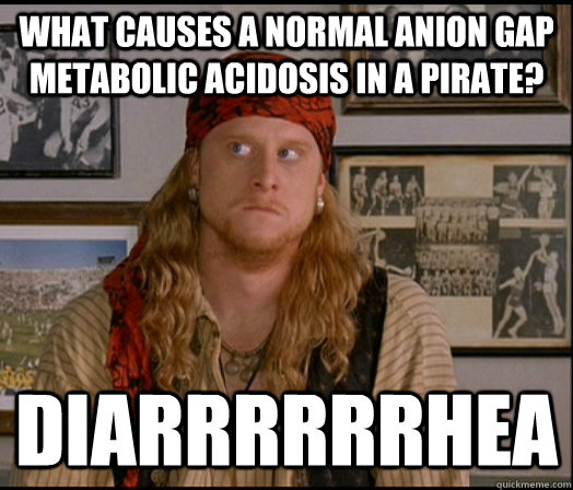 What causes a normal anion gap metabolic acidosis in a pirate? DIARRRRRRHEA - What causes a normal anion gap metabolic acidosis in a pirate? DIARRRRRRHEA  Pirate Steve