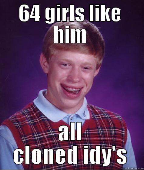 64 GIRLS LIKE HIM ALL CLONED IDY'S Bad Luck Brian