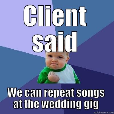 CLIENT SAID WE CAN REPEAT SONGS AT THE WEDDING GIG Success Kid