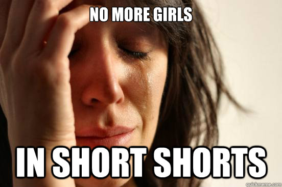 No more girls in short shorts  First World Problems