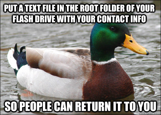 Put a text file in the root folder of your flash drive with your contact info so people can return it to you  Actual Advice Mallard