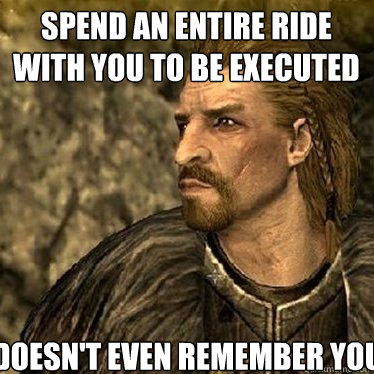 doesn't even remember you spend an entire ride with you to be executed  Ulfric Stormcloak