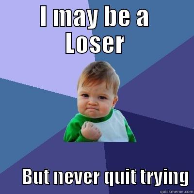   I MAY BE A   LOSER        BUT NEVER QUIT TRYING Success Kid