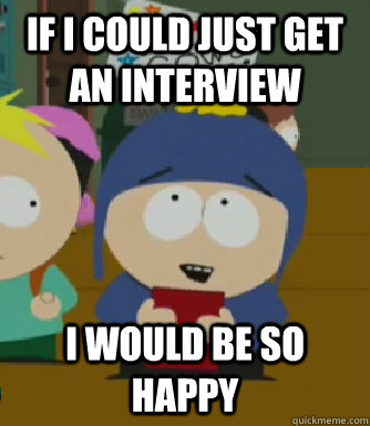 If I could just get an interview I would be so happy  Craig - I would be so happy