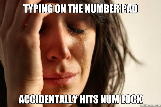 Typing on the number pad accidentally hits num lock  First World Problems