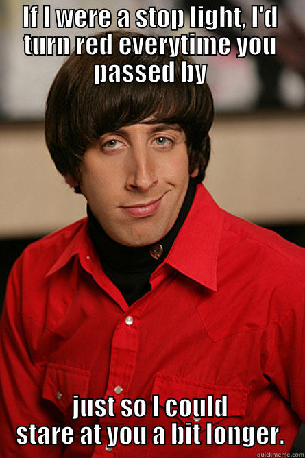 IF I WERE A STOP LIGHT, I'D TURN RED EVERYTIME YOU PASSED BY JUST SO I COULD STARE AT YOU A BIT LONGER. Pickup Line Scientist
