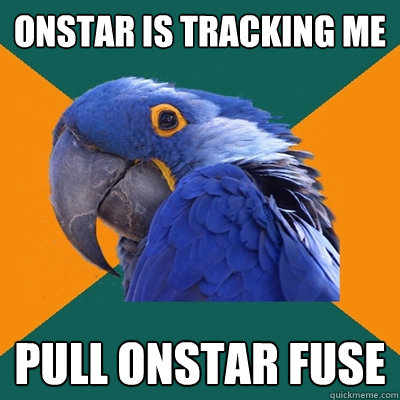 onstar is tracking me pull onstar fuse  Paranoid Parrot