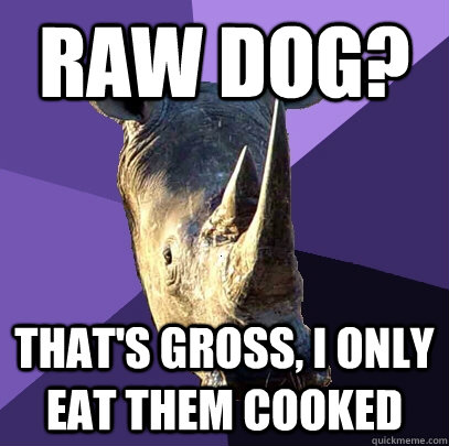 Raw dog? That's gross, i only eat them cooked  Sexually Oblivious Rhino