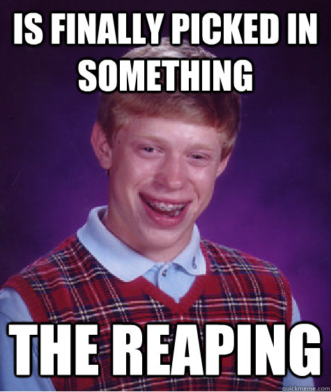 Is finally picked in something the reaping - Is finally picked in something the reaping  Bad Luck Brian