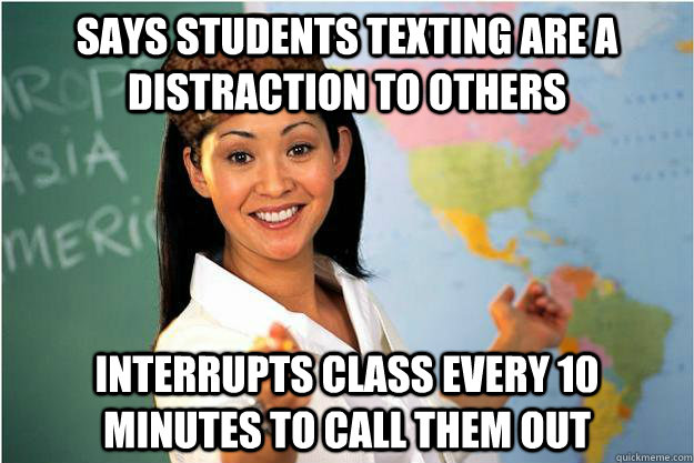 Says Students Texting are a distraction to others Interrupts class every 10 minutes to call them out  Scumbag Teacher
