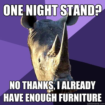 One night stand? No thanks, I already have enough furniture - One night stand? No thanks, I already have enough furniture  Sexually Oblivious Rhino