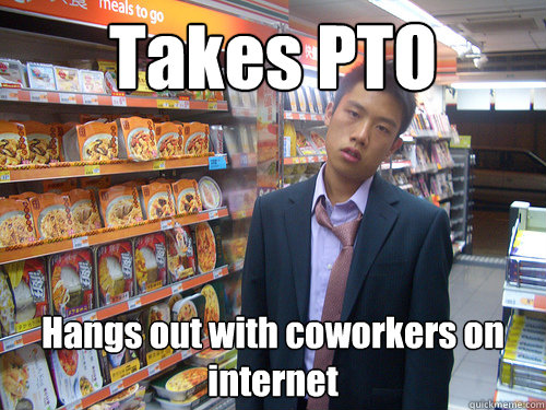 Takes PTO Hangs out with coworkers on internet  Disenchanted Young Professional