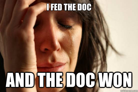I fed the Doc and the Doc won  First World Problems