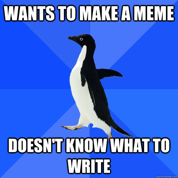 wants to make a meme doesn't know what to write  Socially Awkward Penguin