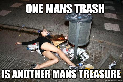 one mans trash is another mans treasure - one mans trash is another mans treasure  garbage slut