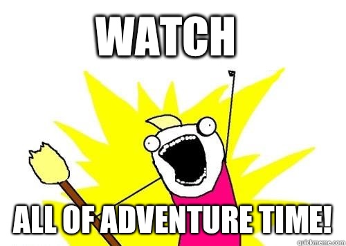 Watch All of Adventure Time!  Do all the things