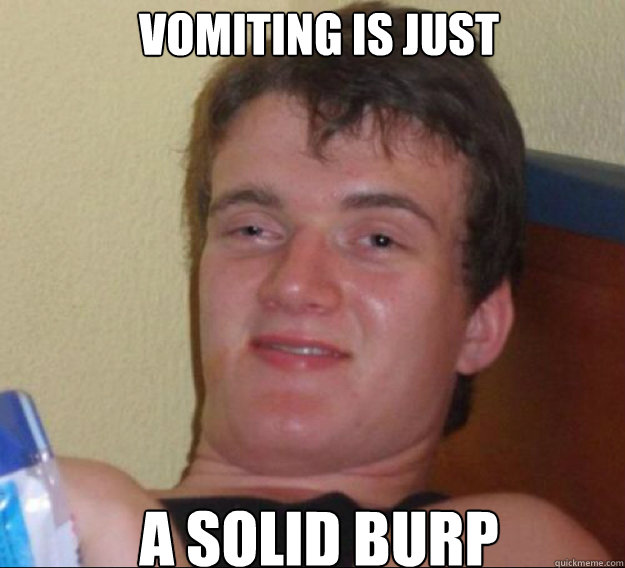 Vomiting is just  a solid burp - Vomiting is just  a solid burp  ten guy