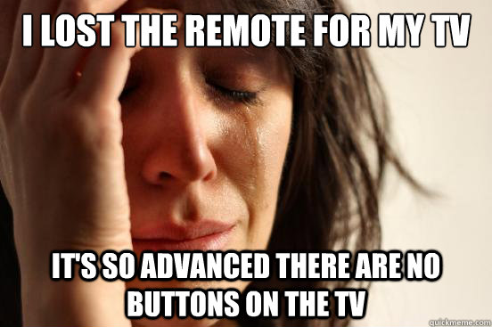 I lost the remote for my tv It's so advanced there are no buttons on the TV  First World Problems