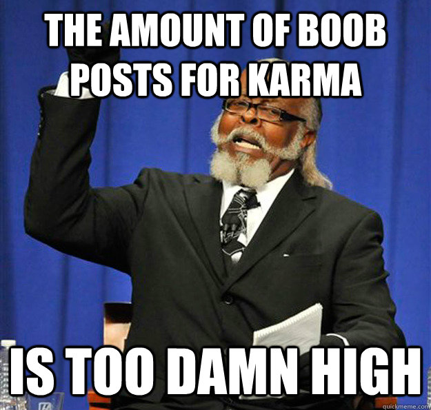 The amount of boob posts for karma Is too damn high  Jimmy McMillan