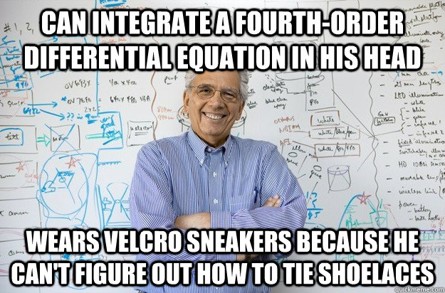 Can integrate a fourth-order differential equation in his head Wears velcro sneakers because he can't figure out how to tie shoelaces - Can integrate a fourth-order differential equation in his head Wears velcro sneakers because he can't figure out how to tie shoelaces  Engineering Professor