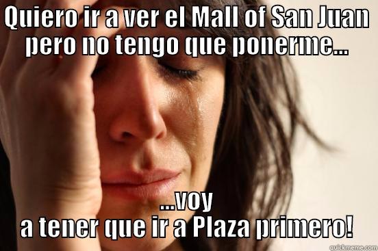 QUIERO IR A VER EL MALL OF SAN JUAN PERO NO TENGO QUE PONERME... ...VOY A TENER QUE IR A PLAZA PRIMERO! First World Problems