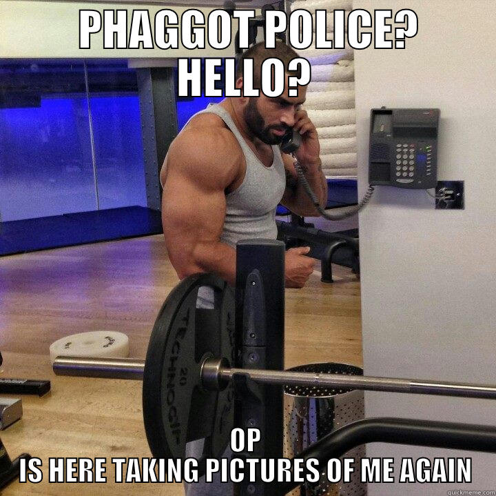  PHAGGOT POLICE? HELLO? OP IS HERE TAKING PICTURES OF ME AGAIN Misc