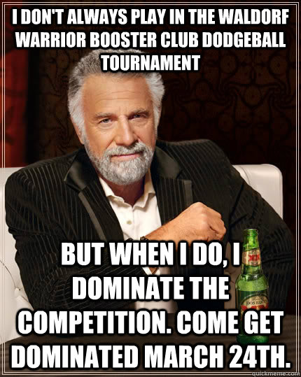 I don't always play in the Waldorf Warrior Booster Club Dodgeball Tournament but when I do, I dominate the competition. Come get dominated March 24th.   The Most Interesting Man In The World