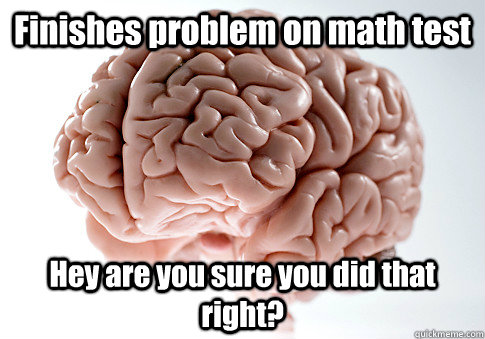 Finishes problem on math test Hey are you sure you did that right?    Scumbag Brain