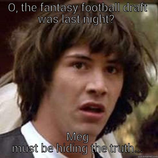Fantastic Fantasy Corruption - O, THE FANTASY FOOTBALL DRAFT WAS LAST NIGHT?  MEG MUST BE HIDING THE TRUTH... conspiracy keanu