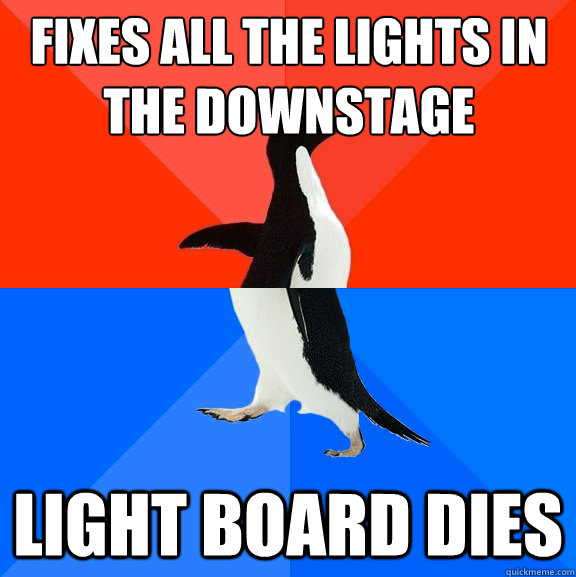 Fixes all the lights in
the downstage Light Board Dies  Socially Awesome Awkward Penguin