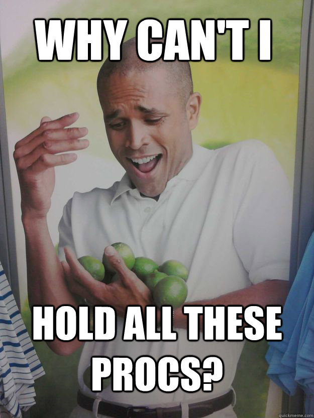 Why can't i Hold all these procs? - Why can't i Hold all these procs?  Why Cant I Hold All These Limes Guy