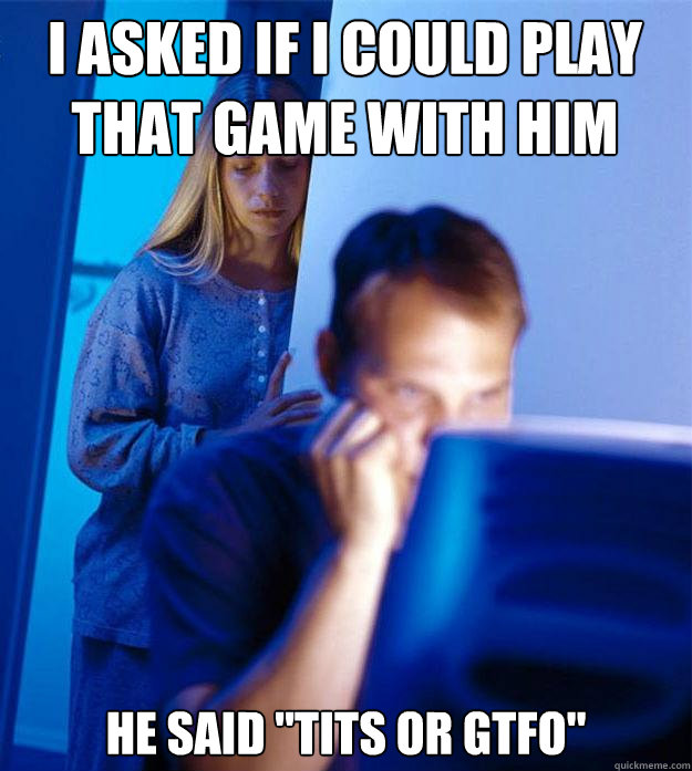 I asked if I could play that game with him he said 
