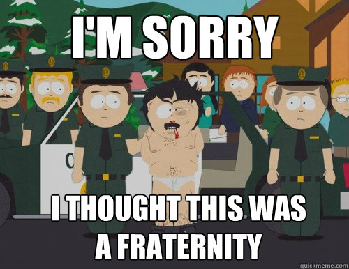 i'm sorry i thought this was a fraternity  