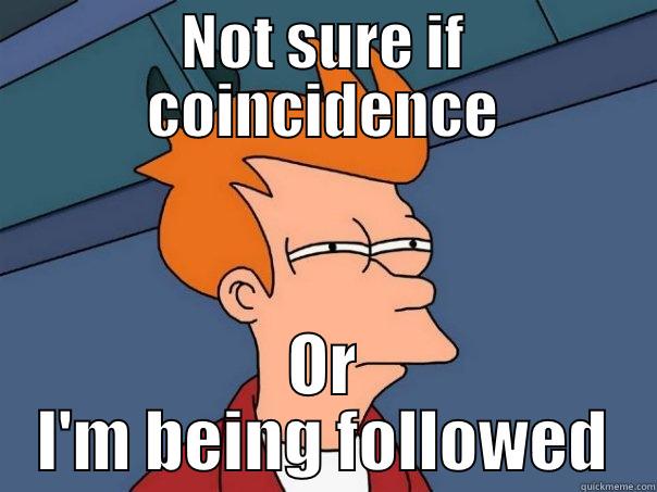 NOT SURE IF COINCIDENCE OR I'M BEING FOLLOWED Futurama Fry