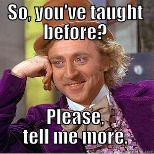 SO, YOU'VE TAUGHT BEFORE? PLEASE, TELL ME MORE. Condescending Wonka