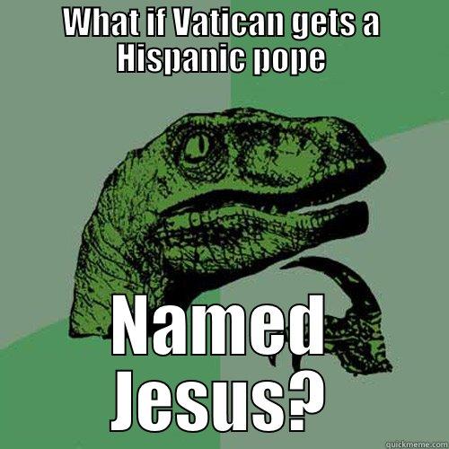 WHAT IF VATICAN GETS A HISPANIC POPE NAMED JESUS? Philosoraptor