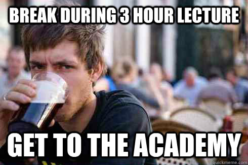 Break during 3 hour lecture Get to the Academy  Lazy College Senior