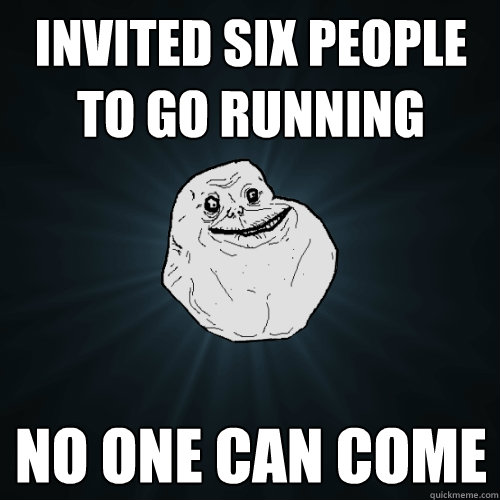 Invited six people to go running no one can come - Invited six people to go running no one can come  Forever Alone