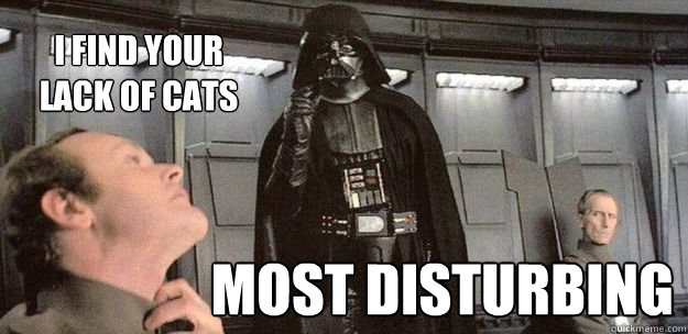 most disturbing I find your lack of cats  Darth Vader Force Choke