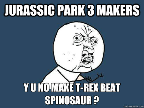 Jurassic park 3 makers y u no make T-Rex beat spinosaur ?  Y U No