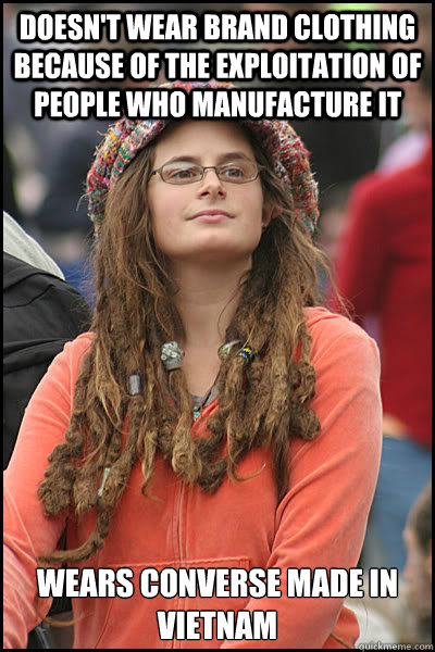 Doesn't wear brand clothing because of the exploitation of people who manufacture it Wears Converse made in Vietnam  College Liberal