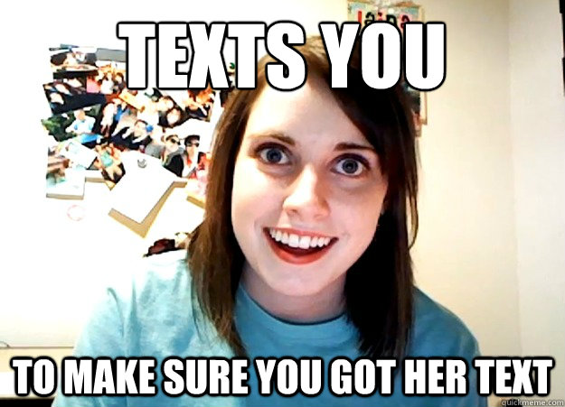 Texts you To make sure you got her text  Overly Attached Girlfriend