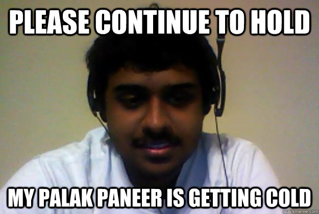 Please Continue to Hold My Palak Paneer is getting cold  
