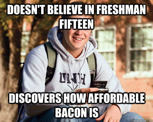 doesn't believe in freshman fifteen discovers how affordable bacon is  College Freshman