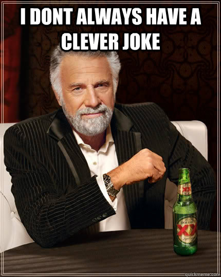 I dont always have a clever joke  - I dont always have a clever joke   The Most Interesting Man In The World